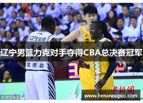辽宁男篮力克对手夺得CBA总决赛冠军