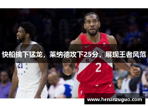 快船擒下猛龙，莱纳德攻下25分，展现王者风范