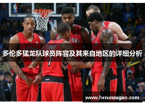 多伦多猛龙队球员阵容及其来自地区的详细分析
