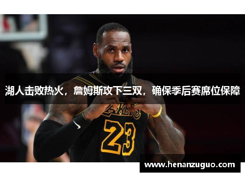 湖人击败热火，詹姆斯攻下三双，确保季后赛席位保障