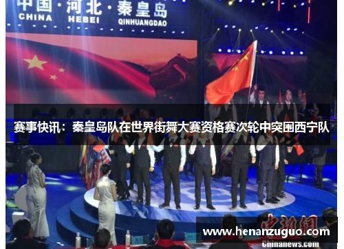 赛事快讯：秦皇岛队在世界街舞大赛资格赛次轮中突围西宁队