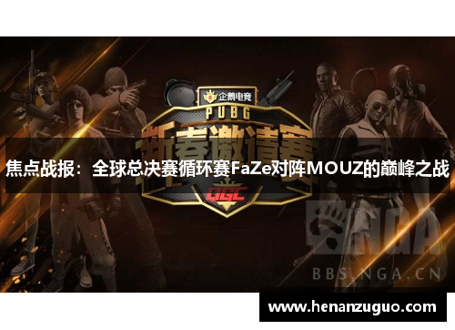 焦点战报：全球总决赛循环赛FaZe对阵MOUZ的巅峰之战