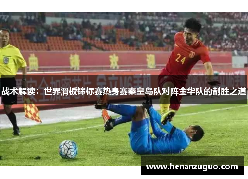 战术解读：世界滑板锦标赛热身赛秦皇岛队对阵金华队的制胜之道